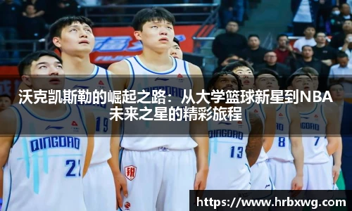 沃克凯斯勒的崛起之路：从大学篮球新星到NBA未来之星的精彩旅程