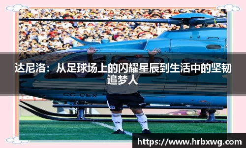 达尼洛：从足球场上的闪耀星辰到生活中的坚韧追梦人