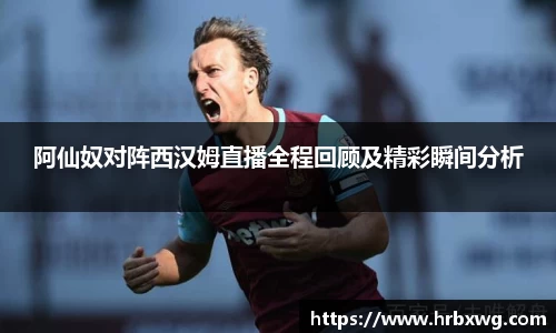 阿仙奴对阵西汉姆直播全程回顾及精彩瞬间分析