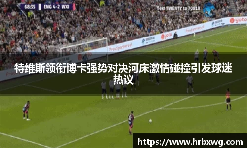 特维斯领衔博卡强势对决河床激情碰撞引发球迷热议